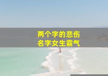 两个字的悲伤名字女生霸气