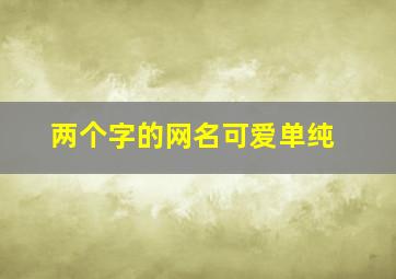 两个字的网名可爱单纯