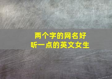 两个字的网名好听一点的英文女生