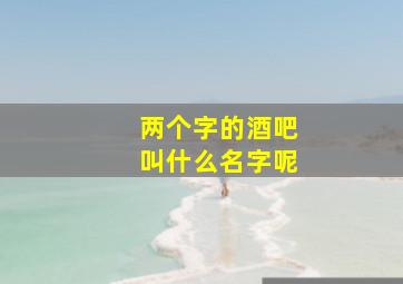 两个字的酒吧叫什么名字呢