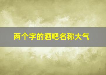 两个字的酒吧名称大气