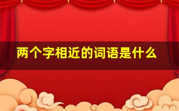 两个字相近的词语是什么