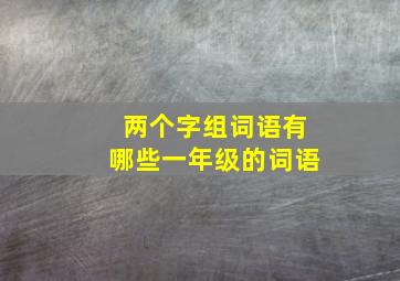 两个字组词语有哪些一年级的词语