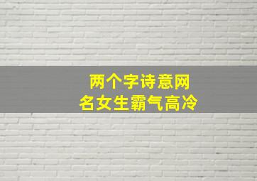 两个字诗意网名女生霸气高冷