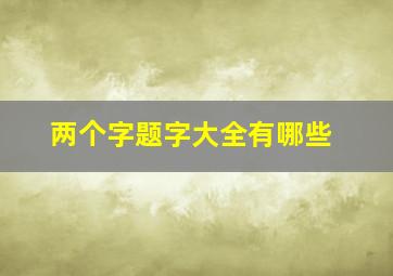 两个字题字大全有哪些