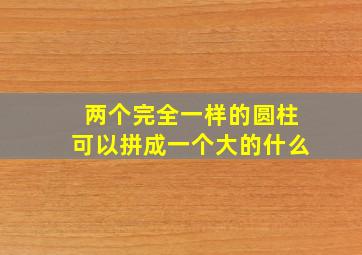 两个完全一样的圆柱可以拼成一个大的什么