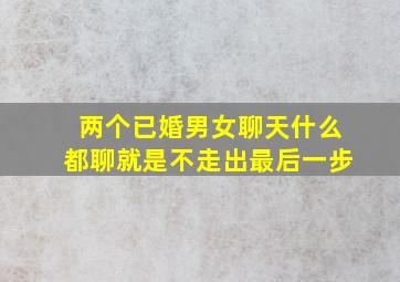 两个已婚男女聊天什么都聊就是不走出最后一步