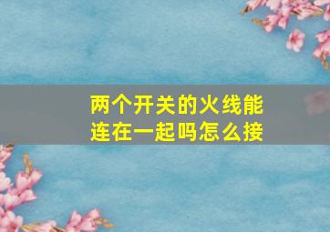 两个开关的火线能连在一起吗怎么接