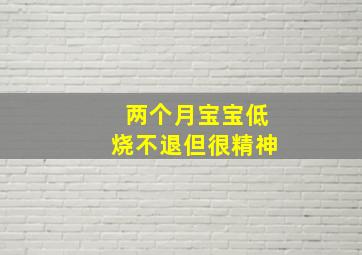 两个月宝宝低烧不退但很精神