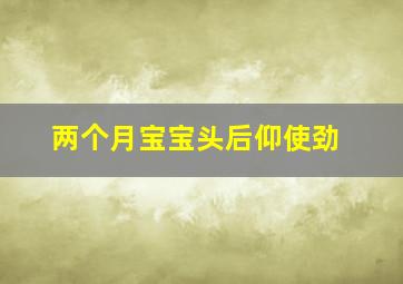 两个月宝宝头后仰使劲