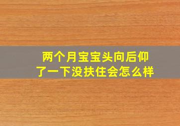 两个月宝宝头向后仰了一下没扶住会怎么样