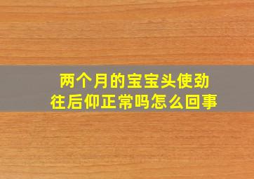 两个月的宝宝头使劲往后仰正常吗怎么回事