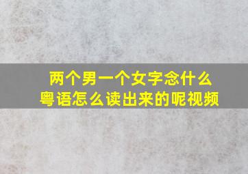 两个男一个女字念什么粤语怎么读出来的呢视频