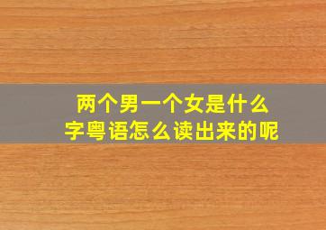 两个男一个女是什么字粤语怎么读出来的呢