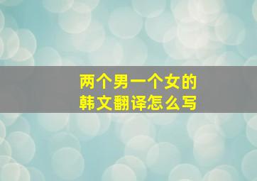 两个男一个女的韩文翻译怎么写