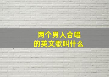 两个男人合唱的英文歌叫什么