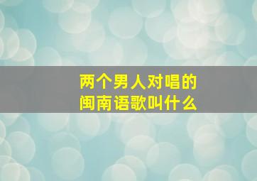 两个男人对唱的闽南语歌叫什么