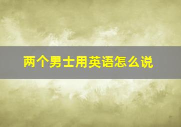 两个男士用英语怎么说