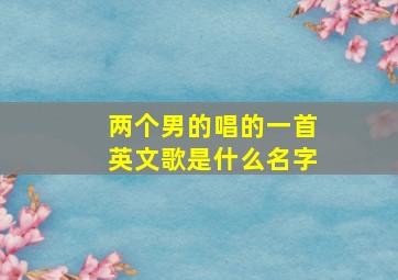 两个男的唱的一首英文歌是什么名字