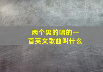 两个男的唱的一首英文歌曲叫什么