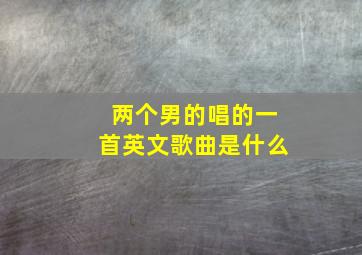 两个男的唱的一首英文歌曲是什么