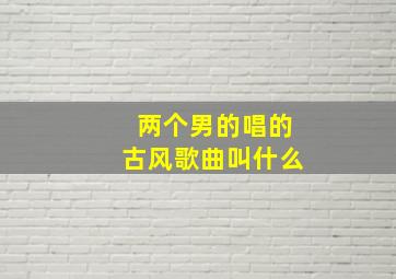 两个男的唱的古风歌曲叫什么