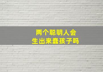 两个聪明人会生出来蠢孩子吗