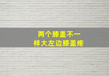 两个膝盖不一样大左边膝盖疼