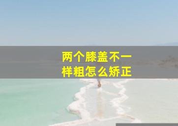 两个膝盖不一样粗怎么矫正