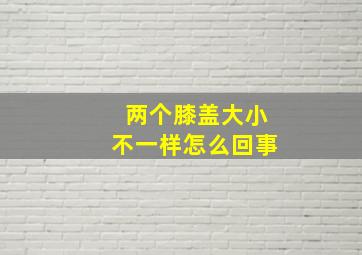 两个膝盖大小不一样怎么回事