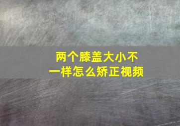 两个膝盖大小不一样怎么矫正视频