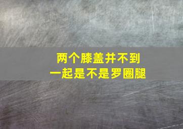 两个膝盖并不到一起是不是罗圈腿