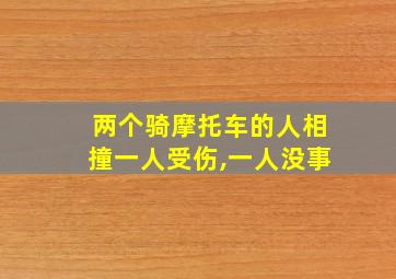 两个骑摩托车的人相撞一人受伤,一人没事