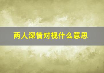 两人深情对视什么意思