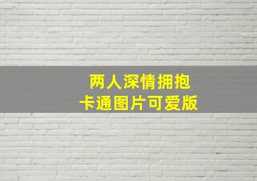 两人深情拥抱卡通图片可爱版