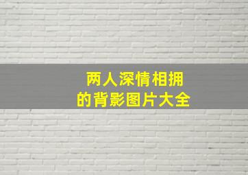 两人深情相拥的背影图片大全