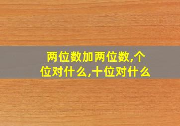 两位数加两位数,个位对什么,十位对什么