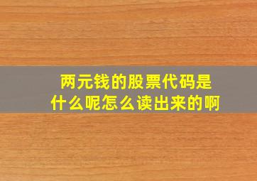 两元钱的股票代码是什么呢怎么读出来的啊