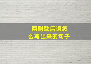 两则歇后语怎么写出来的句子