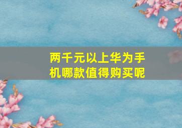 两千元以上华为手机哪款值得购买呢