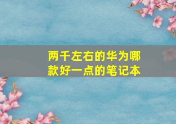 两千左右的华为哪款好一点的笔记本