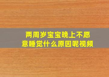 两周岁宝宝晚上不愿意睡觉什么原因呢视频