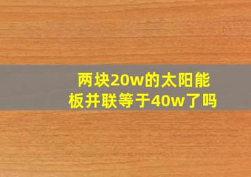 两块20w的太阳能板并联等于40w了吗