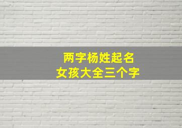 两字杨姓起名女孩大全三个字