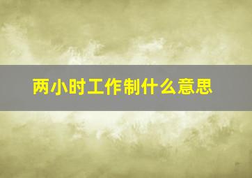 两小时工作制什么意思