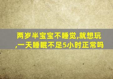 两岁半宝宝不睡觉,就想玩,一天睡眠不足5小时正常吗