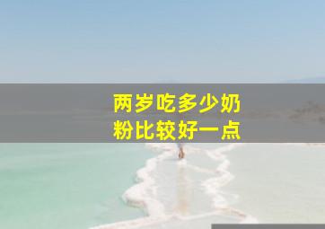 两岁吃多少奶粉比较好一点