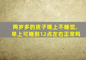 两岁多的孩子晚上不睡觉,早上可睡到12点左右正常吗