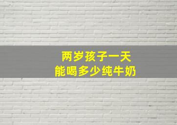 两岁孩子一天能喝多少纯牛奶