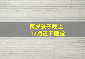 两岁孩子晚上12点还不睡觉